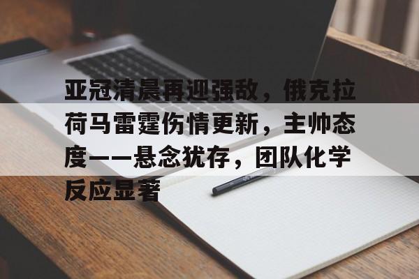 关于亚冠清晨再迎强敌，俄克拉荷马雷霆伤情更新，主帅态度——悬念犹存，团队化学反应显著的信息-澳门娱乐城